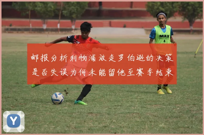 邮报分析利物浦放走罗伯逊的决策是否失误为何未能留他至赛季结束