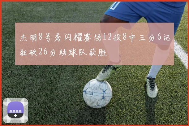 杰明8号秀闪耀赛场12投8中三分6记狂砍26分助球队获胜