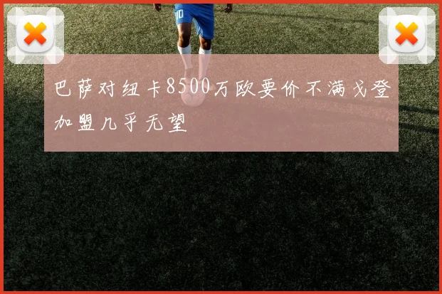 巴萨对纽卡8500万欧要价不满戈登加盟几乎无望