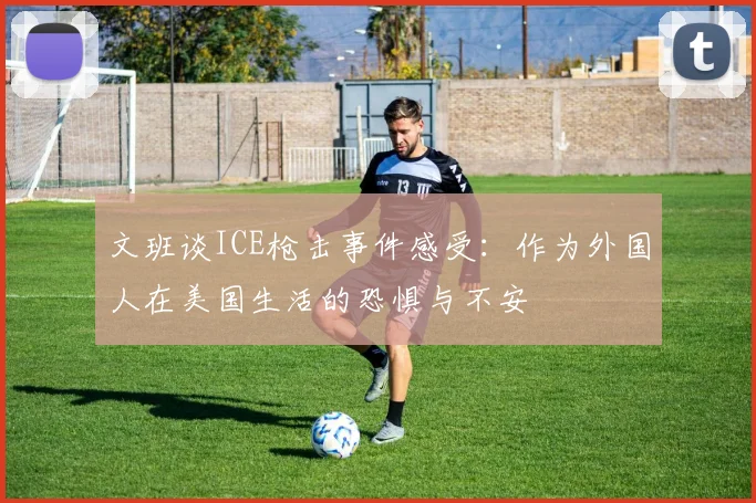 文班谈ICE枪击事件感受：作为外国人在美国生活的恐惧与不安
