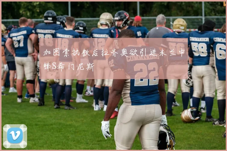 加图索执教后拉齐奥欲引进米兰中锋S希门尼斯