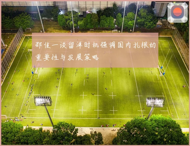 邵佳一谈留洋时机强调国内扎根的重要性与发展策略