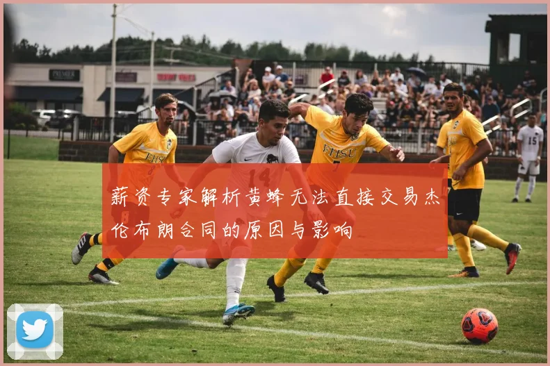薪资专家解析黄蜂无法直接交易杰伦布朗合同的原因与影响