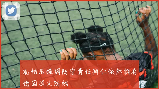 孔帕尼强调防守责任拜仁依然拥有德国顶尖防线