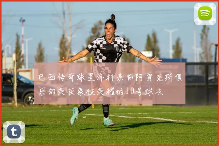 巴西传奇球星济科亲临阿贾克斯俱乐部荣获象征荣耀的10号球衣