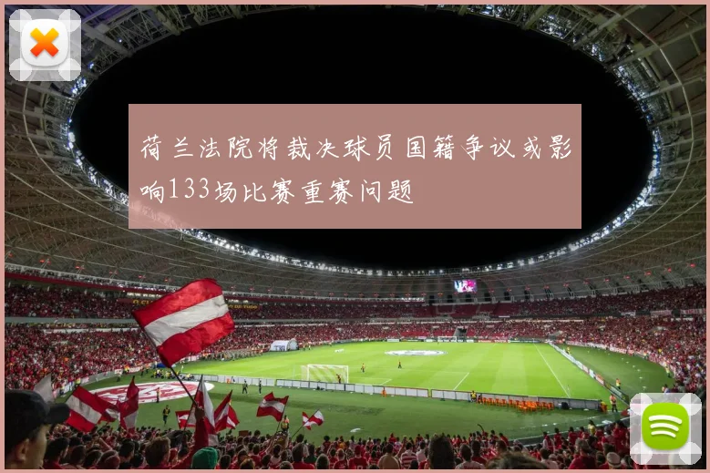 荷兰法院将裁决球员国籍争议或影响133场比赛重赛问题