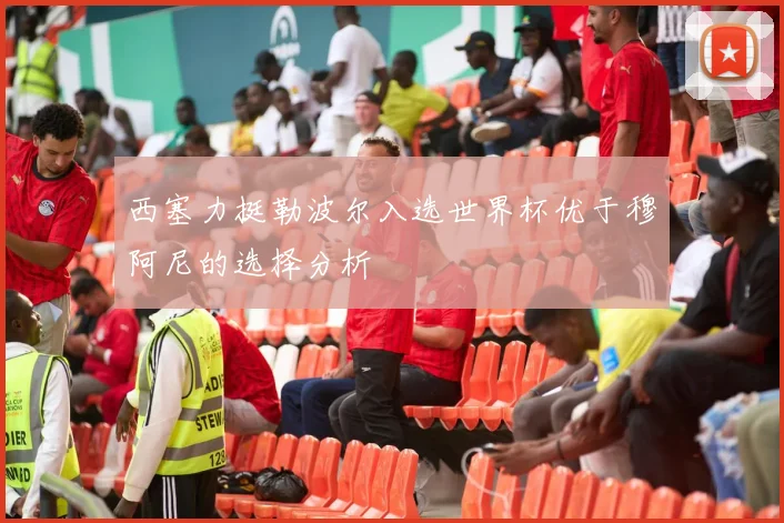 西塞力挺勒波尔入选世界杯优于穆阿尼的选择分析