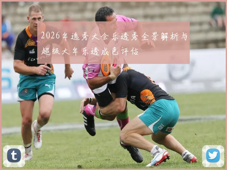 2026年选秀大会乐透秀全景解析与超级大年乐透成色评估