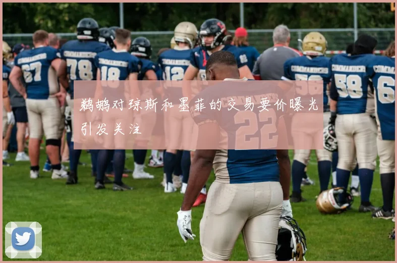 鹈鹕对琼斯和墨菲的交易要价曝光引发关注
