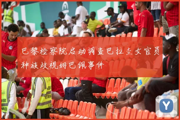 巴黎检察院启动调查巴拉圭女官员种族歧视姆巴佩事件