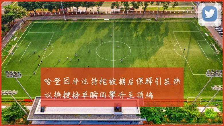 哈登因非法持枪被捕后保释引发热议热搜榜单瞬间攀升至顶端