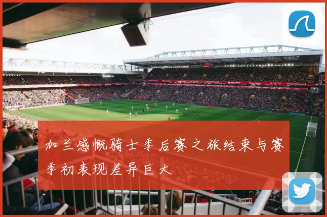 加兰感慨骑士季后赛之旅结束与赛季初表现差异巨大